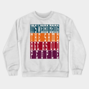 It's Weird Being The Same Age As Old People Crewneck Sweatshirt